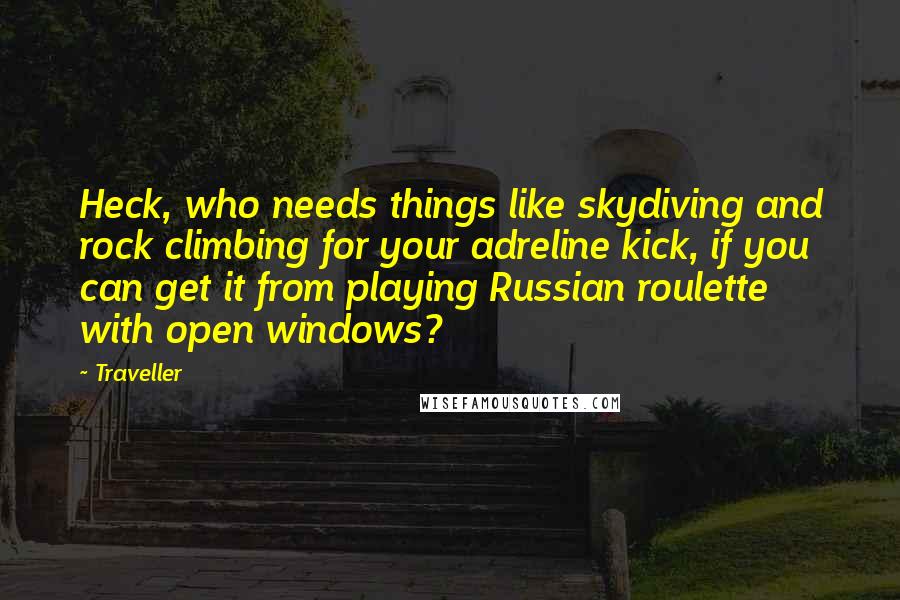 Traveller Quotes: Heck, who needs things like skydiving and rock climbing for your adreline kick, if you can get it from playing Russian roulette with open windows?