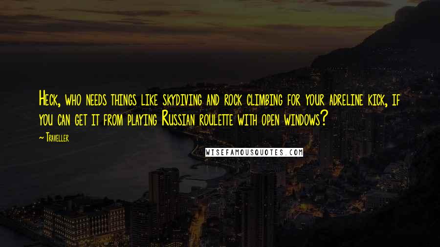 Traveller Quotes: Heck, who needs things like skydiving and rock climbing for your adreline kick, if you can get it from playing Russian roulette with open windows?