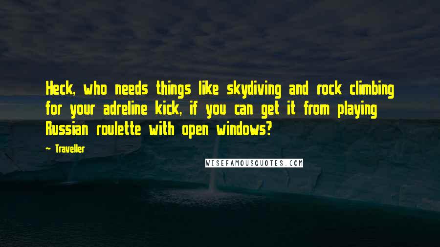 Traveller Quotes: Heck, who needs things like skydiving and rock climbing for your adreline kick, if you can get it from playing Russian roulette with open windows?