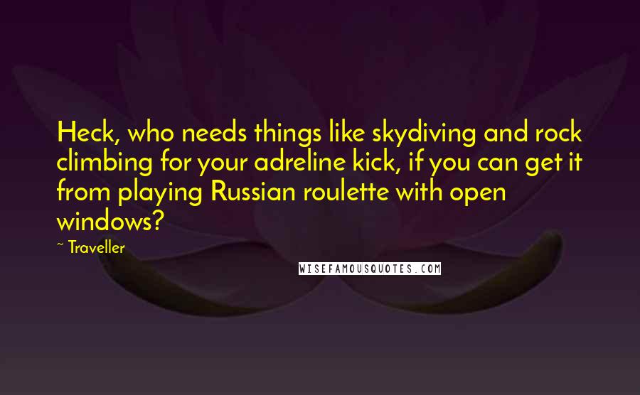 Traveller Quotes: Heck, who needs things like skydiving and rock climbing for your adreline kick, if you can get it from playing Russian roulette with open windows?