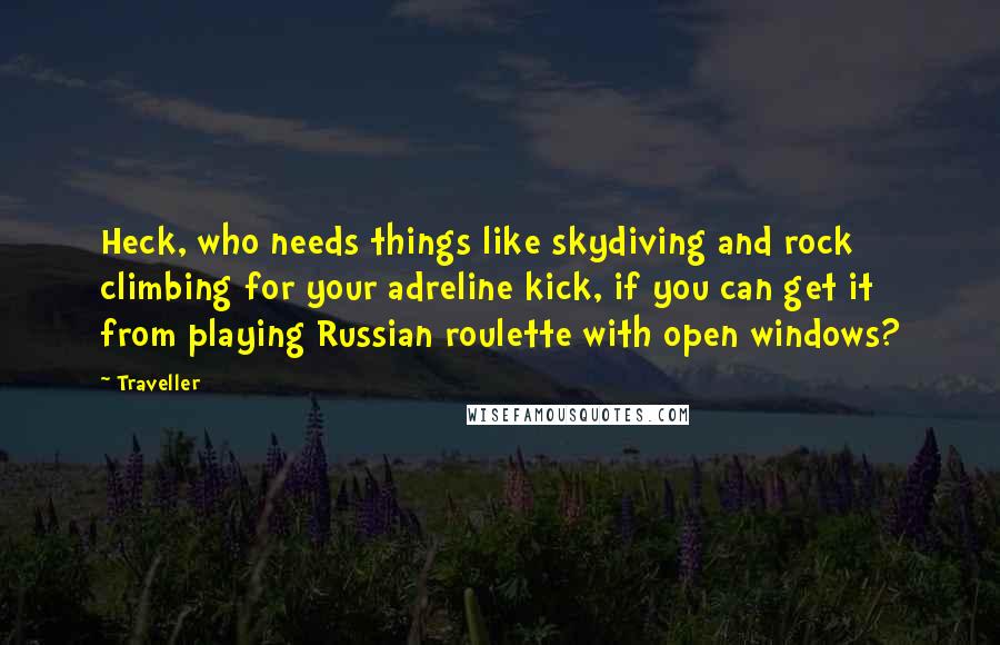 Traveller Quotes: Heck, who needs things like skydiving and rock climbing for your adreline kick, if you can get it from playing Russian roulette with open windows?