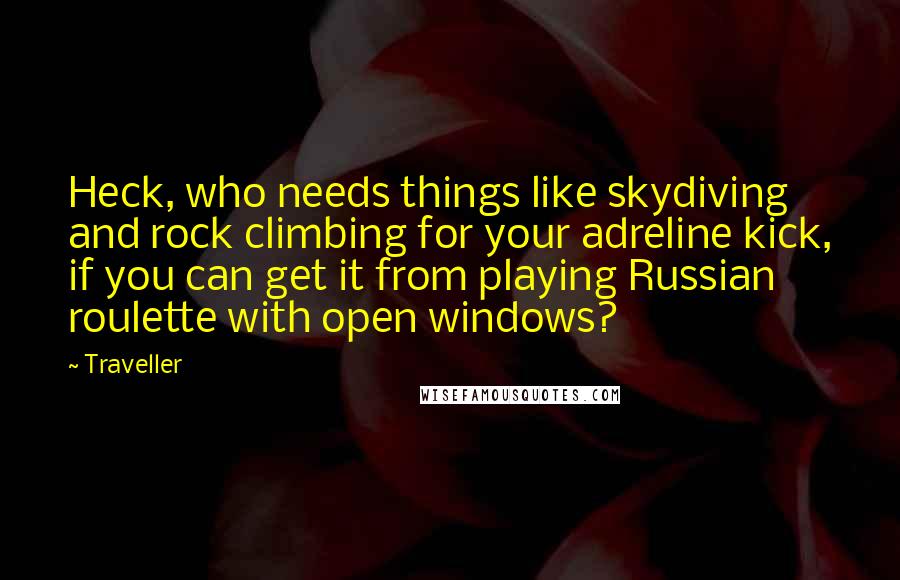 Traveller Quotes: Heck, who needs things like skydiving and rock climbing for your adreline kick, if you can get it from playing Russian roulette with open windows?