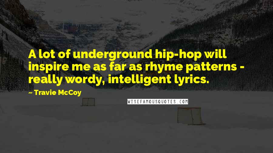 Travie McCoy Quotes: A lot of underground hip-hop will inspire me as far as rhyme patterns - really wordy, intelligent lyrics.