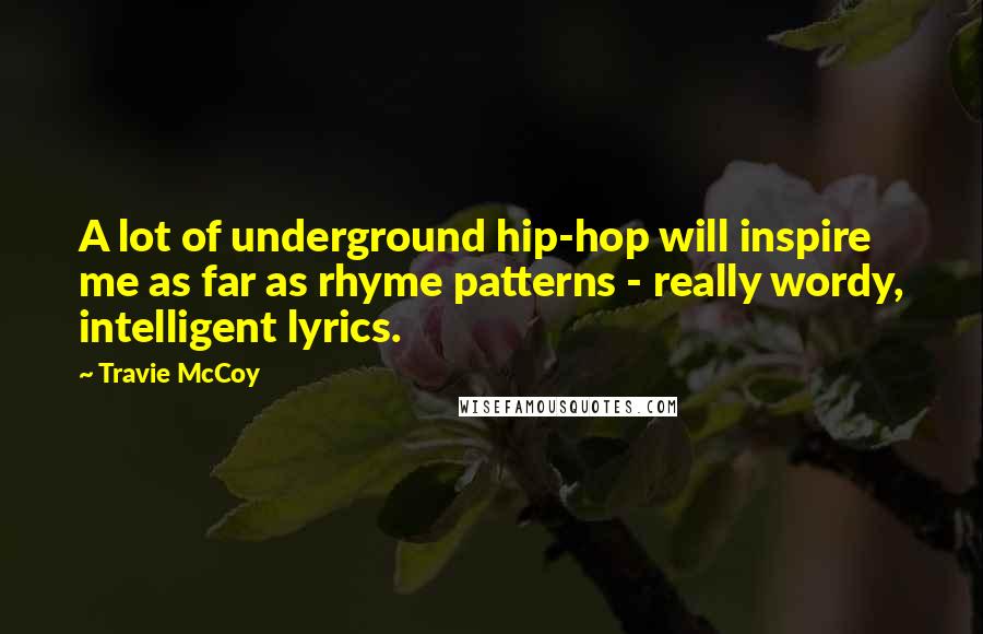 Travie McCoy Quotes: A lot of underground hip-hop will inspire me as far as rhyme patterns - really wordy, intelligent lyrics.