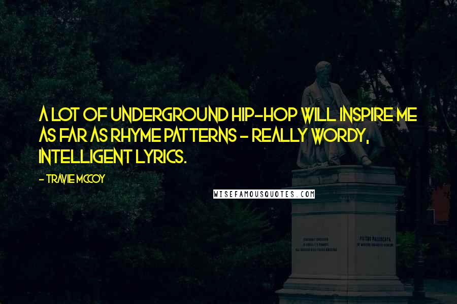 Travie McCoy Quotes: A lot of underground hip-hop will inspire me as far as rhyme patterns - really wordy, intelligent lyrics.