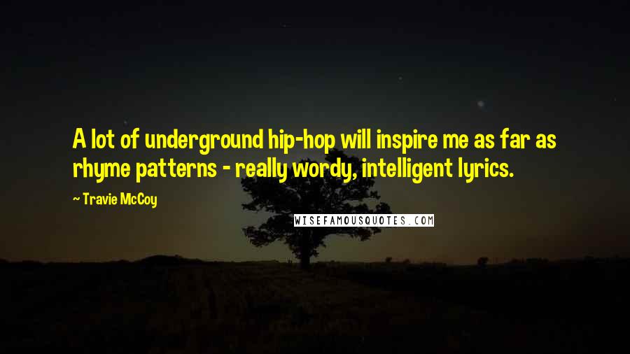 Travie McCoy Quotes: A lot of underground hip-hop will inspire me as far as rhyme patterns - really wordy, intelligent lyrics.