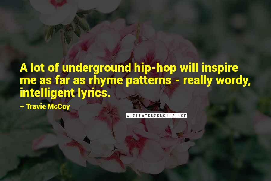 Travie McCoy Quotes: A lot of underground hip-hop will inspire me as far as rhyme patterns - really wordy, intelligent lyrics.