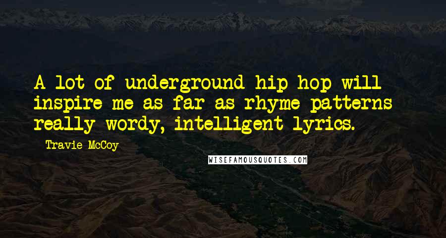 Travie McCoy Quotes: A lot of underground hip-hop will inspire me as far as rhyme patterns - really wordy, intelligent lyrics.