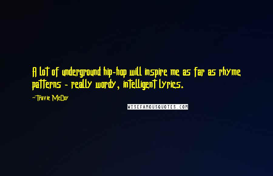 Travie McCoy Quotes: A lot of underground hip-hop will inspire me as far as rhyme patterns - really wordy, intelligent lyrics.