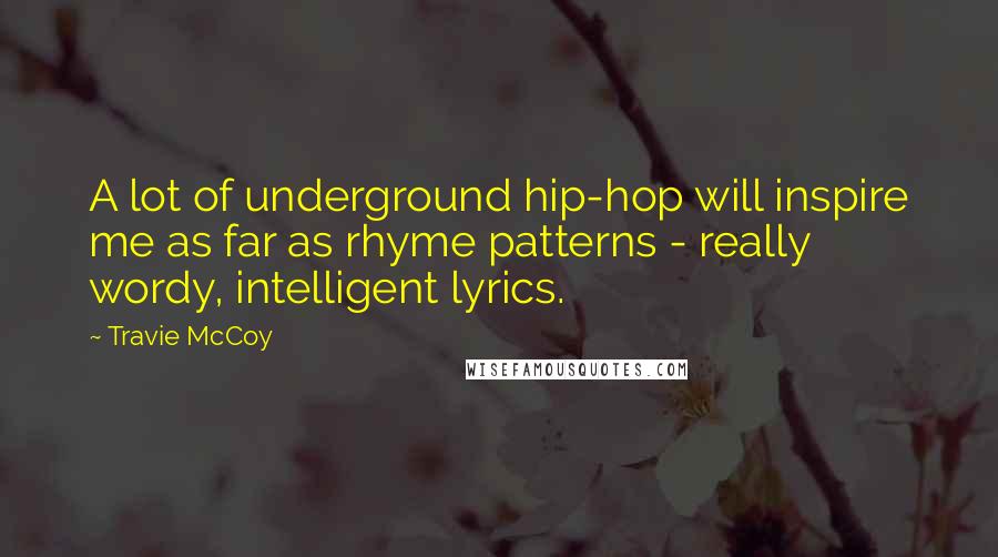 Travie McCoy Quotes: A lot of underground hip-hop will inspire me as far as rhyme patterns - really wordy, intelligent lyrics.