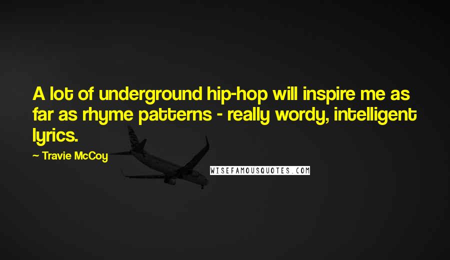 Travie McCoy Quotes: A lot of underground hip-hop will inspire me as far as rhyme patterns - really wordy, intelligent lyrics.