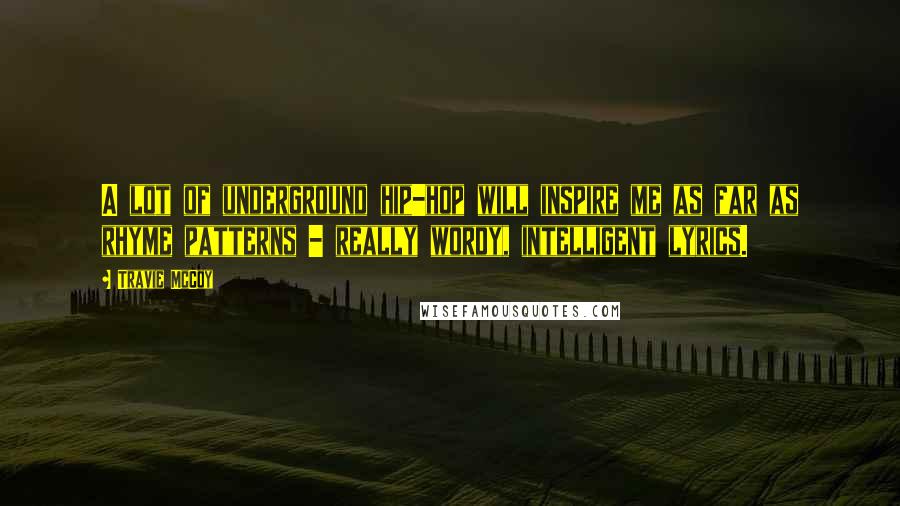 Travie McCoy Quotes: A lot of underground hip-hop will inspire me as far as rhyme patterns - really wordy, intelligent lyrics.