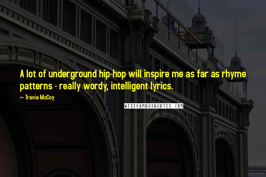 Travie McCoy Quotes: A lot of underground hip-hop will inspire me as far as rhyme patterns - really wordy, intelligent lyrics.