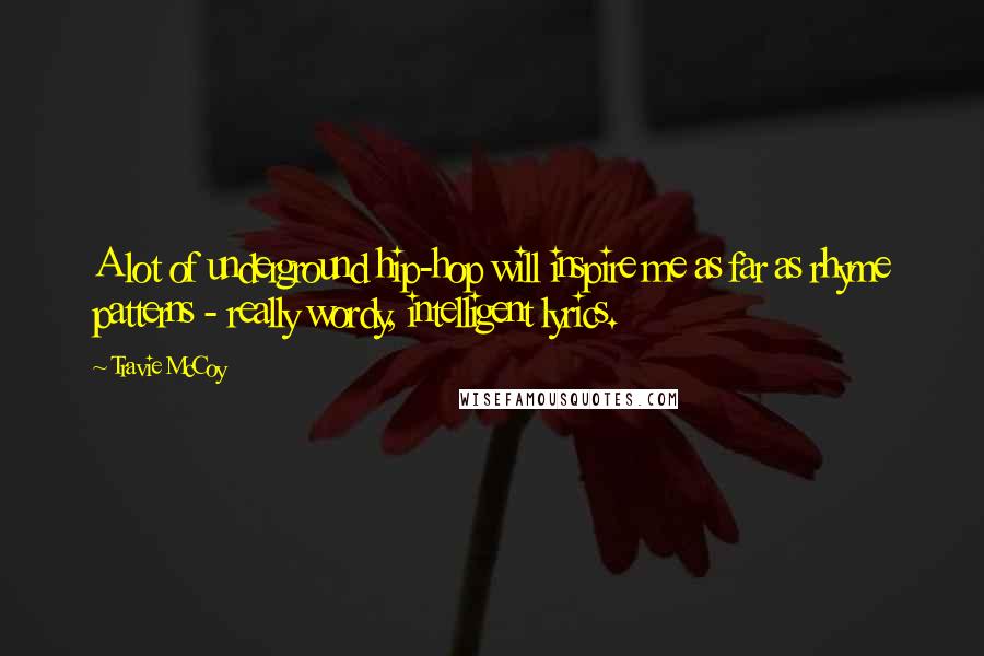 Travie McCoy Quotes: A lot of underground hip-hop will inspire me as far as rhyme patterns - really wordy, intelligent lyrics.