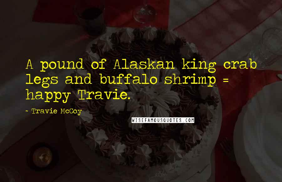 Travie McCoy Quotes: A pound of Alaskan king crab legs and buffalo shrimp = happy Travie.