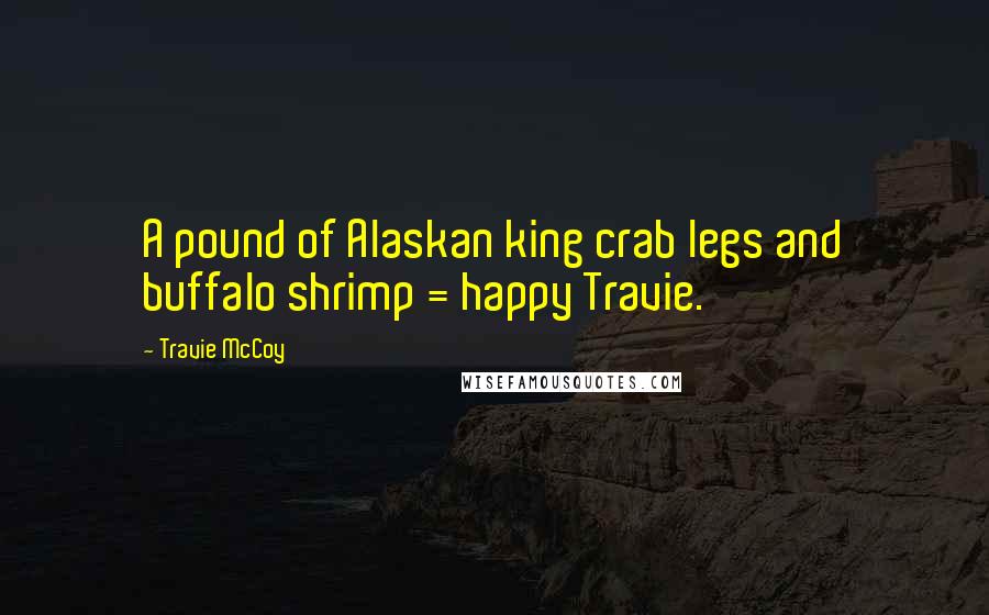 Travie McCoy Quotes: A pound of Alaskan king crab legs and buffalo shrimp = happy Travie.