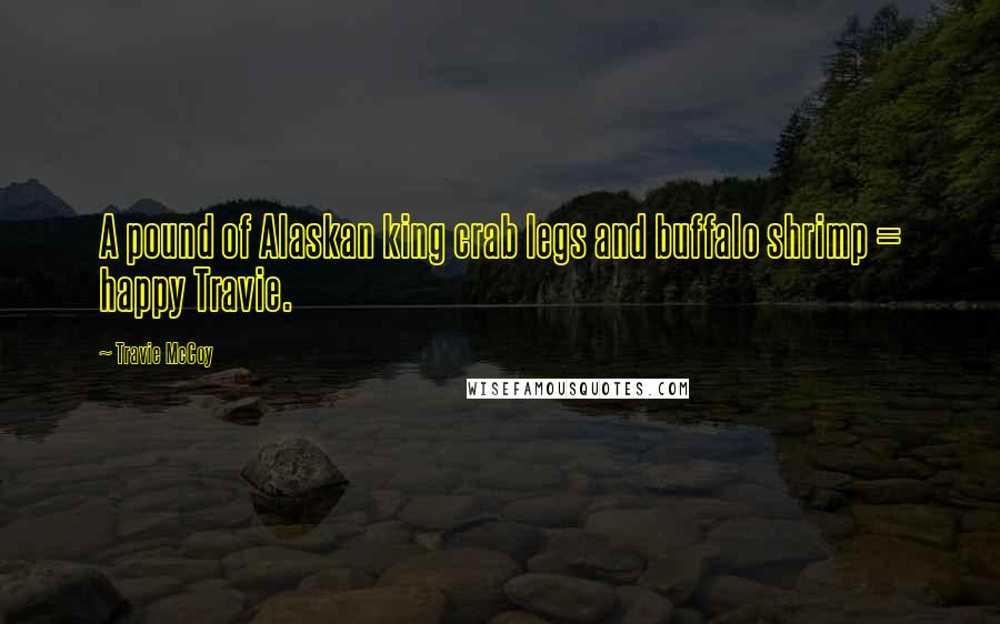 Travie McCoy Quotes: A pound of Alaskan king crab legs and buffalo shrimp = happy Travie.