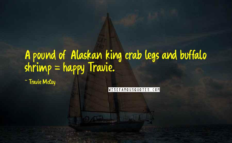 Travie McCoy Quotes: A pound of Alaskan king crab legs and buffalo shrimp = happy Travie.