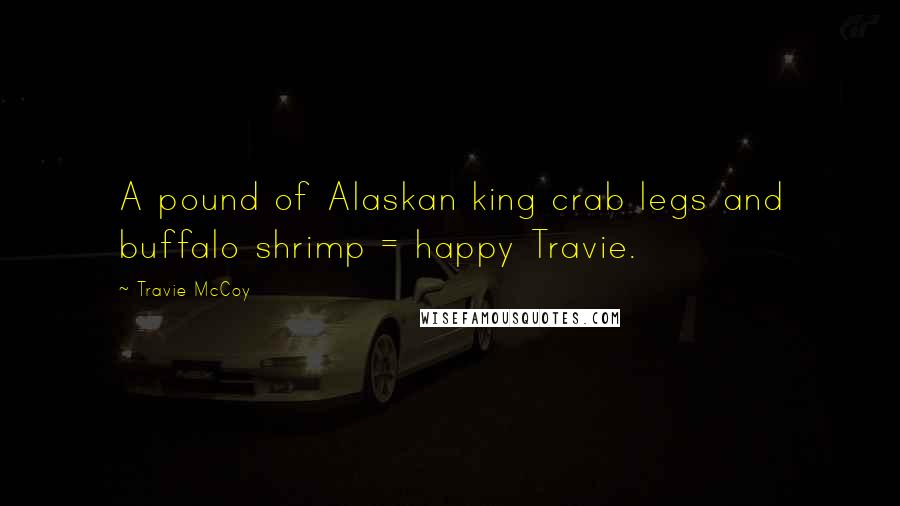 Travie McCoy Quotes: A pound of Alaskan king crab legs and buffalo shrimp = happy Travie.