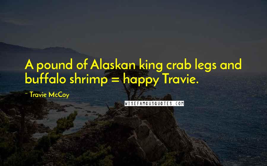 Travie McCoy Quotes: A pound of Alaskan king crab legs and buffalo shrimp = happy Travie.