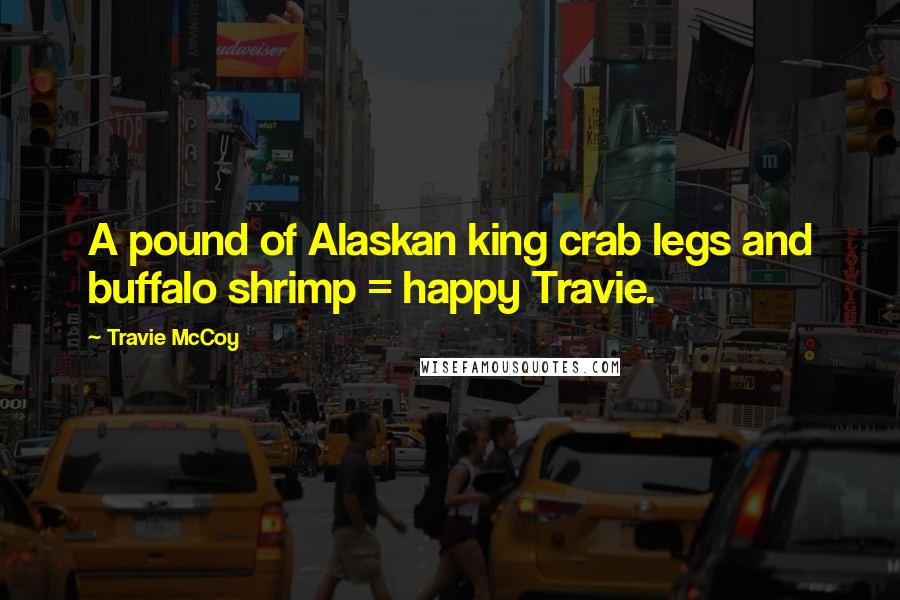 Travie McCoy Quotes: A pound of Alaskan king crab legs and buffalo shrimp = happy Travie.