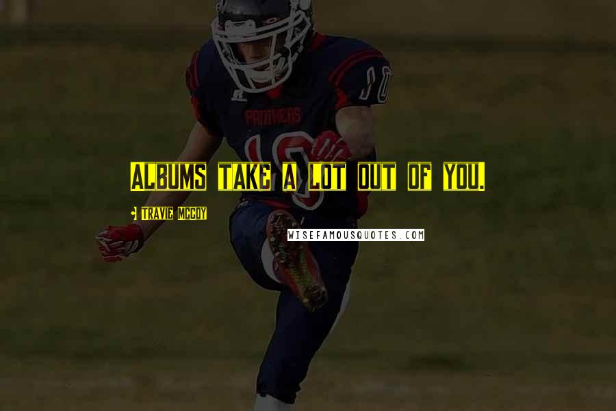 Travie McCoy Quotes: Albums take a lot out of you.