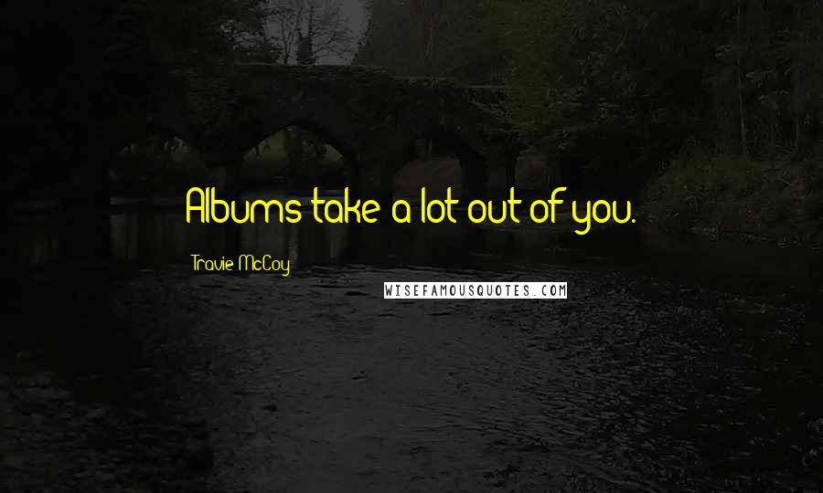 Travie McCoy Quotes: Albums take a lot out of you.