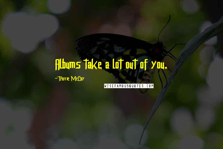 Travie McCoy Quotes: Albums take a lot out of you.