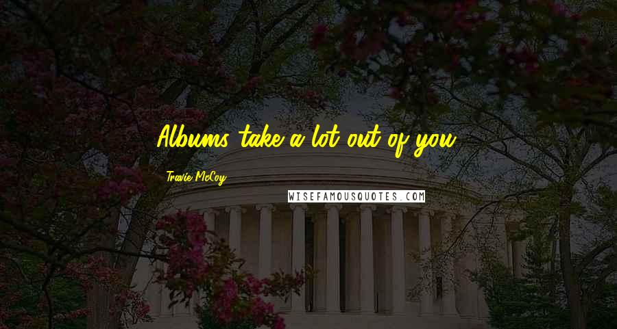 Travie McCoy Quotes: Albums take a lot out of you.