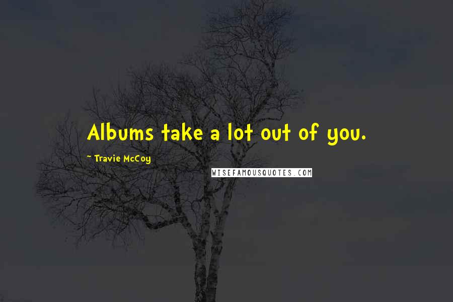 Travie McCoy Quotes: Albums take a lot out of you.