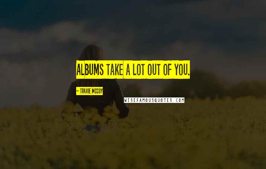 Travie McCoy Quotes: Albums take a lot out of you.