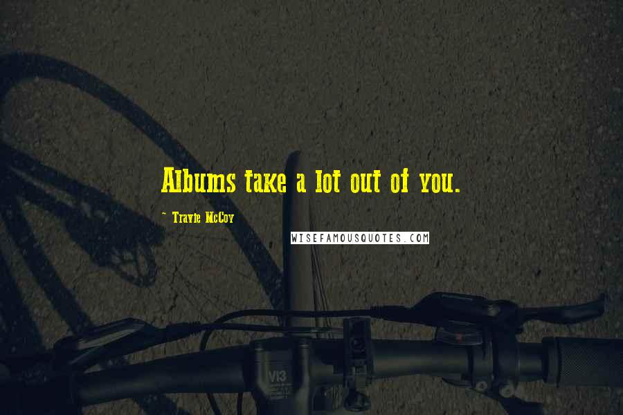 Travie McCoy Quotes: Albums take a lot out of you.