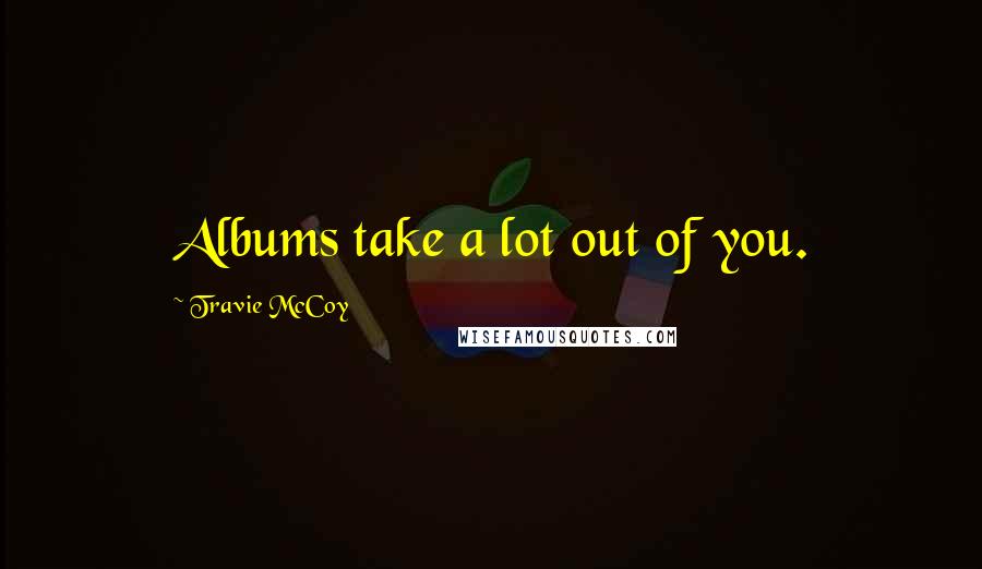 Travie McCoy Quotes: Albums take a lot out of you.