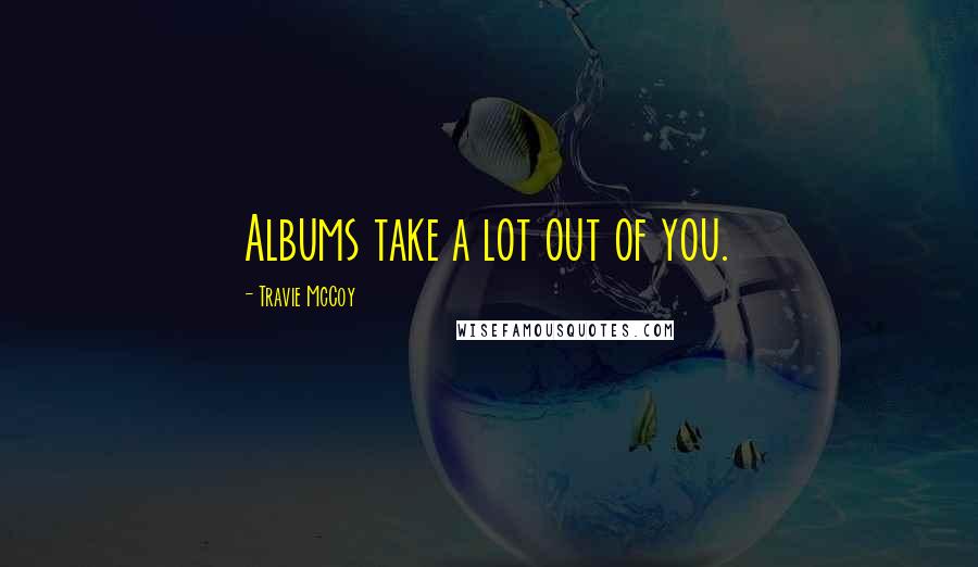Travie McCoy Quotes: Albums take a lot out of you.