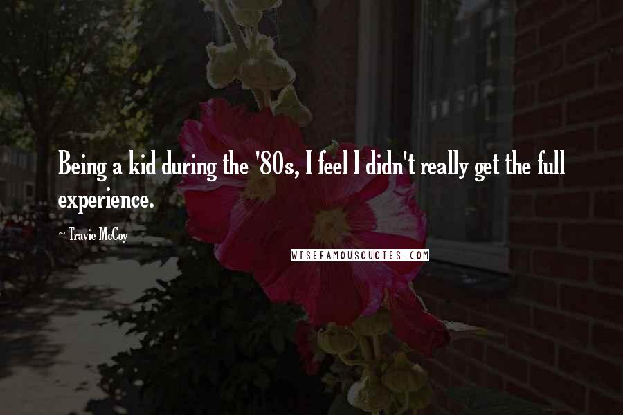Travie McCoy Quotes: Being a kid during the '80s, I feel I didn't really get the full experience.
