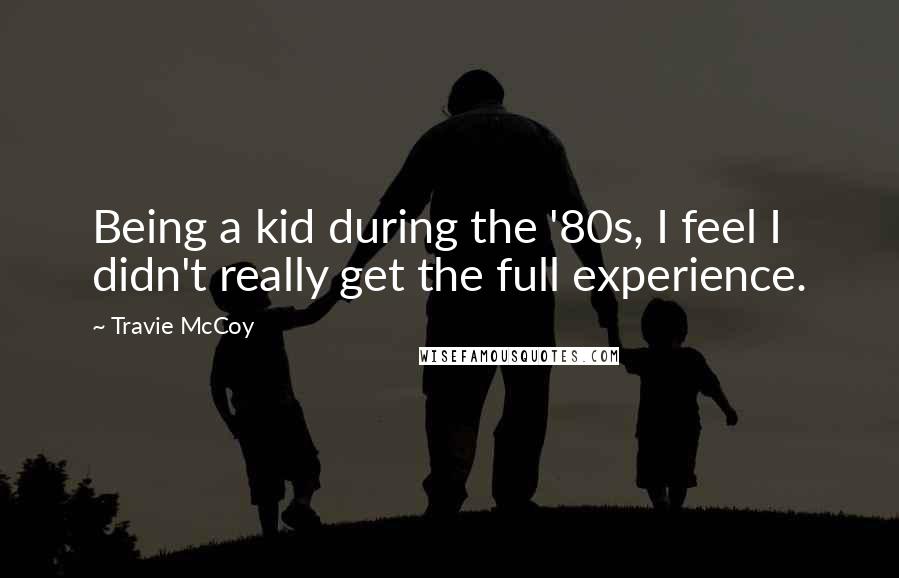 Travie McCoy Quotes: Being a kid during the '80s, I feel I didn't really get the full experience.