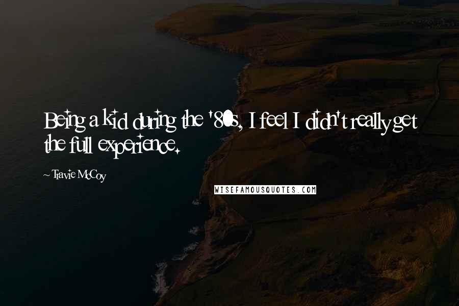 Travie McCoy Quotes: Being a kid during the '80s, I feel I didn't really get the full experience.