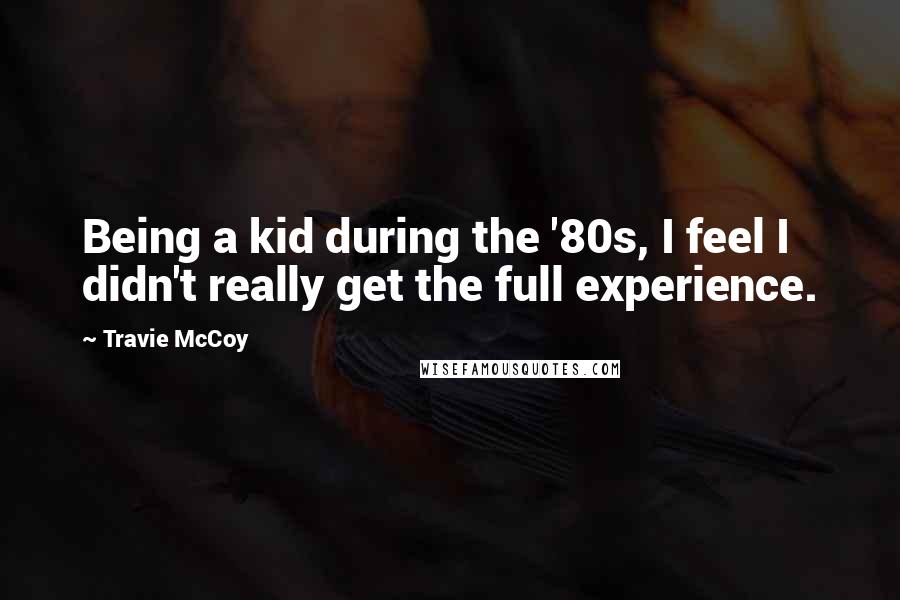 Travie McCoy Quotes: Being a kid during the '80s, I feel I didn't really get the full experience.