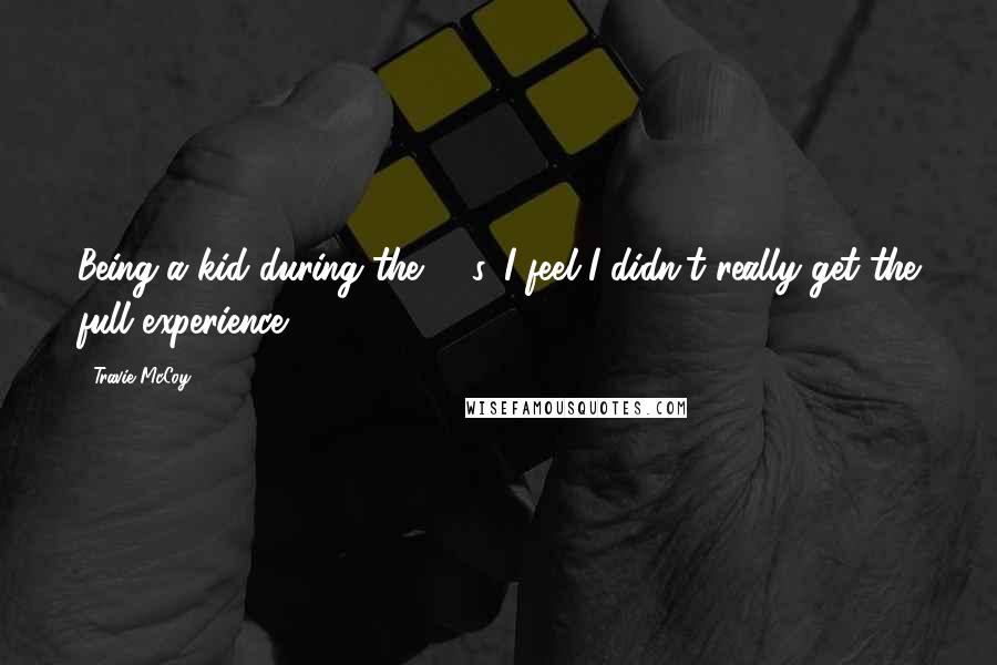 Travie McCoy Quotes: Being a kid during the '80s, I feel I didn't really get the full experience.