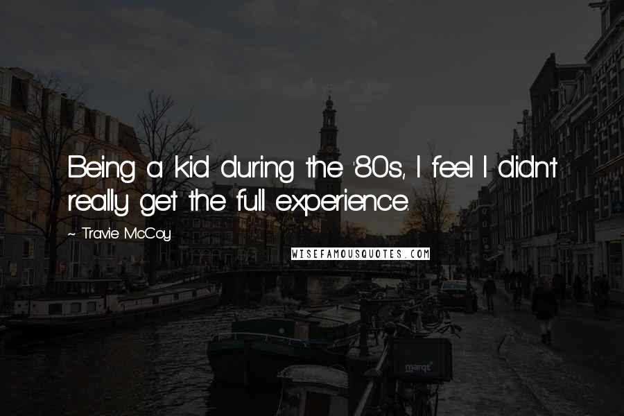 Travie McCoy Quotes: Being a kid during the '80s, I feel I didn't really get the full experience.