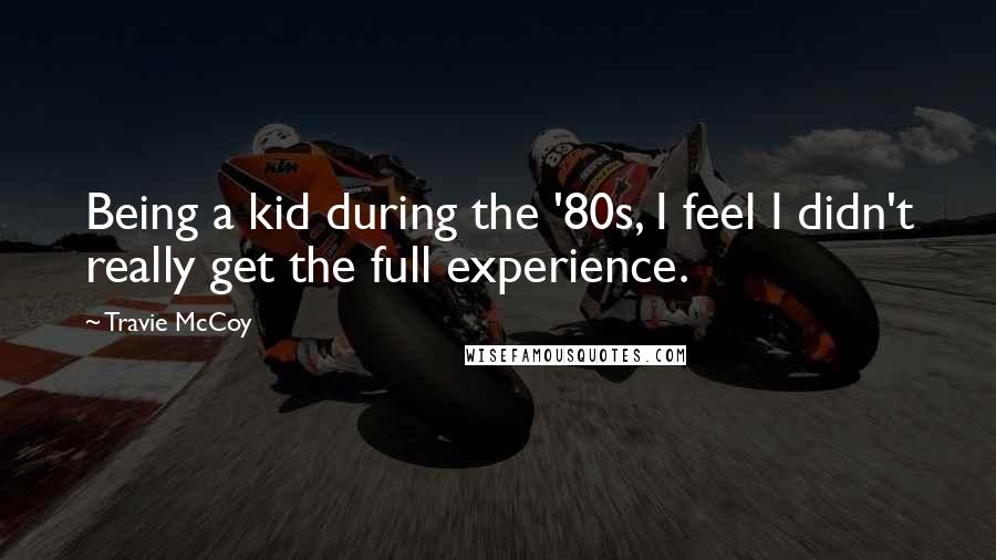 Travie McCoy Quotes: Being a kid during the '80s, I feel I didn't really get the full experience.