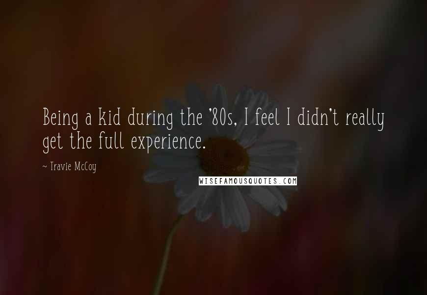 Travie McCoy Quotes: Being a kid during the '80s, I feel I didn't really get the full experience.