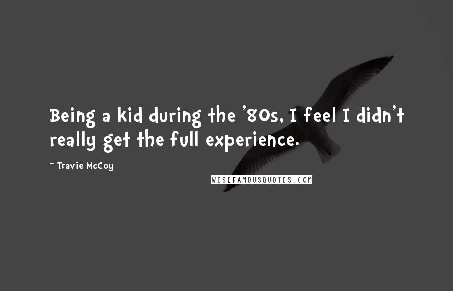 Travie McCoy Quotes: Being a kid during the '80s, I feel I didn't really get the full experience.