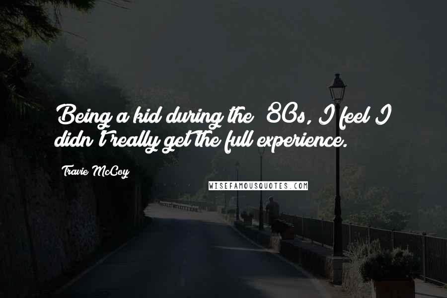 Travie McCoy Quotes: Being a kid during the '80s, I feel I didn't really get the full experience.