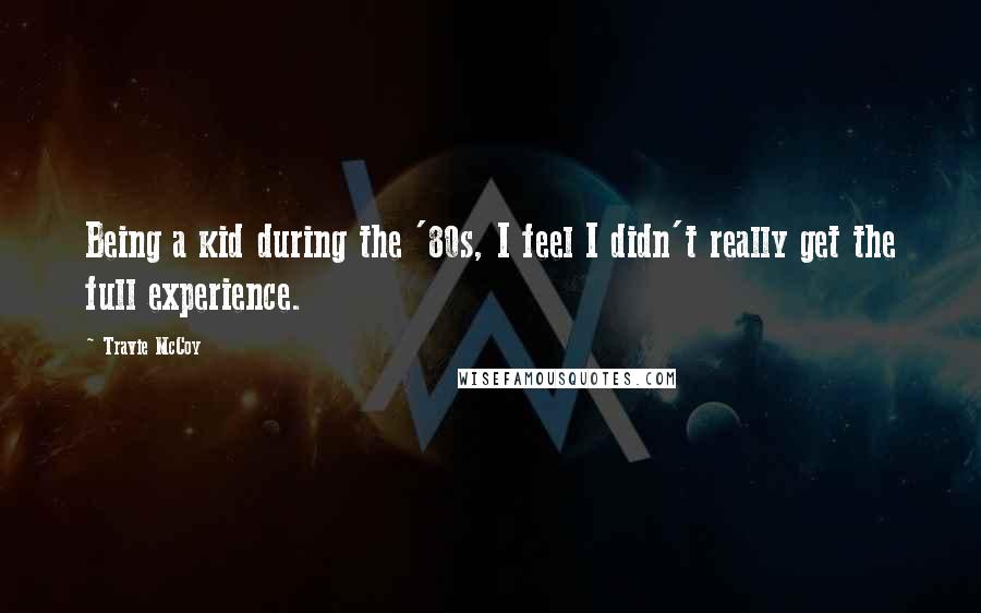 Travie McCoy Quotes: Being a kid during the '80s, I feel I didn't really get the full experience.