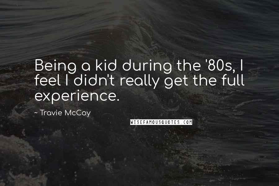 Travie McCoy Quotes: Being a kid during the '80s, I feel I didn't really get the full experience.