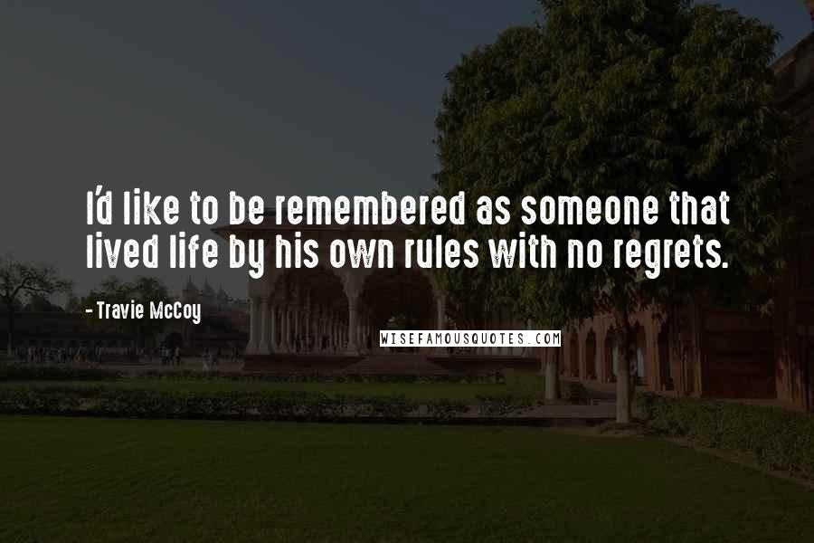 Travie McCoy Quotes: I'd like to be remembered as someone that lived life by his own rules with no regrets.