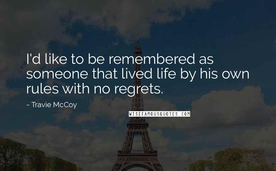 Travie McCoy Quotes: I'd like to be remembered as someone that lived life by his own rules with no regrets.