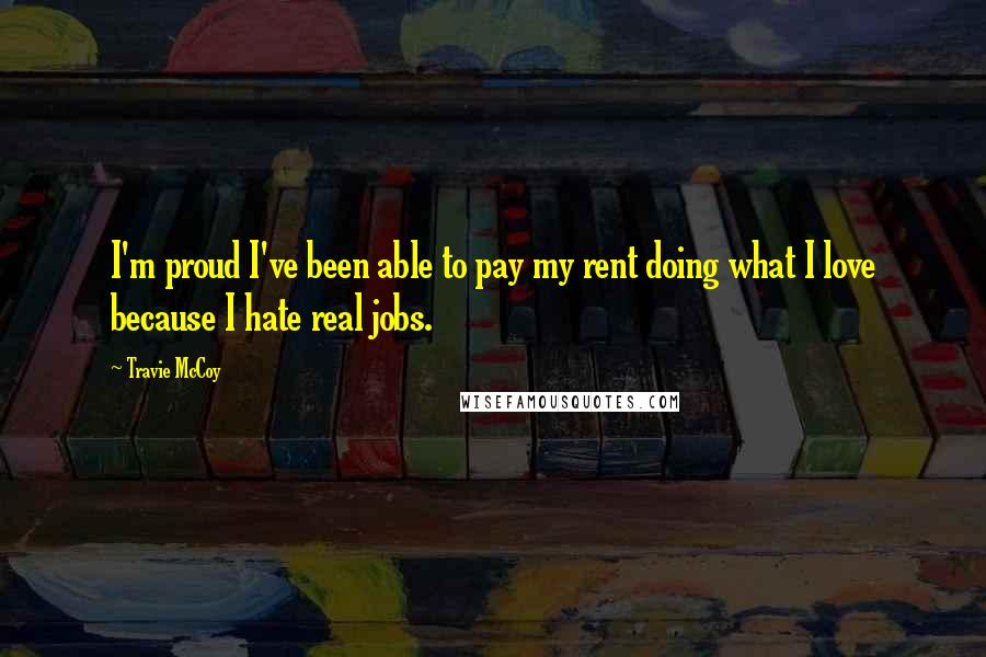 Travie McCoy Quotes: I'm proud I've been able to pay my rent doing what I love because I hate real jobs.