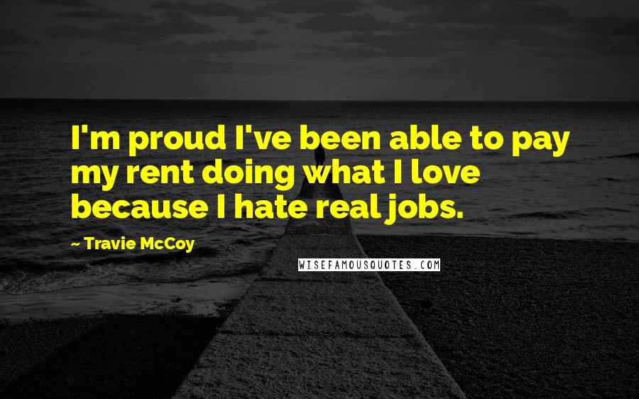 Travie McCoy Quotes: I'm proud I've been able to pay my rent doing what I love because I hate real jobs.